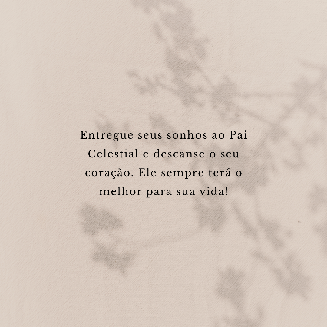 Entregue seus sonhos ao Pai Celestial e descanse o seu coração. Ele sempre terá o melhor para sua vida!