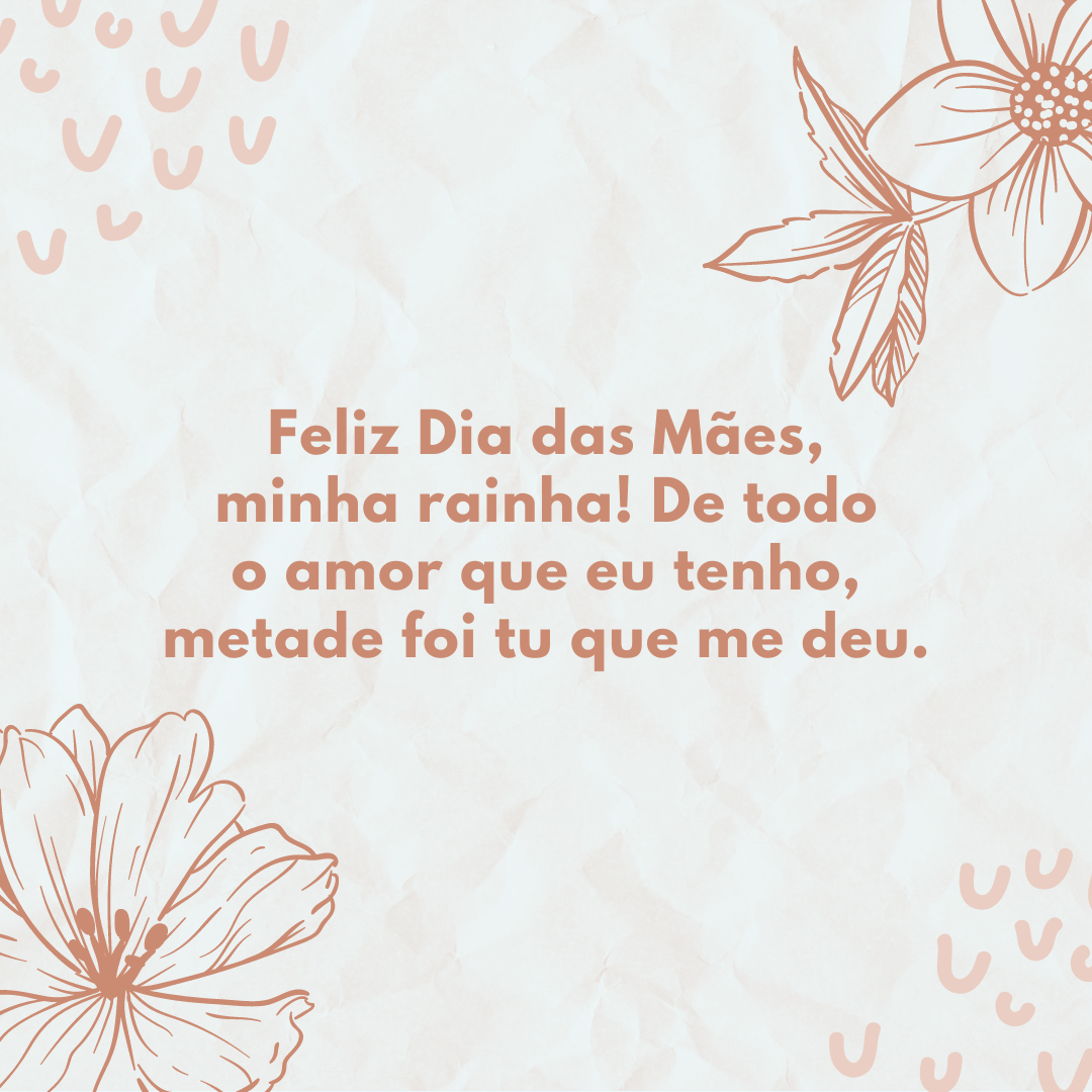 Feliz Dia das Mães, minha rainha! De todo o amor que eu tenho, metade foi tu que me deu.