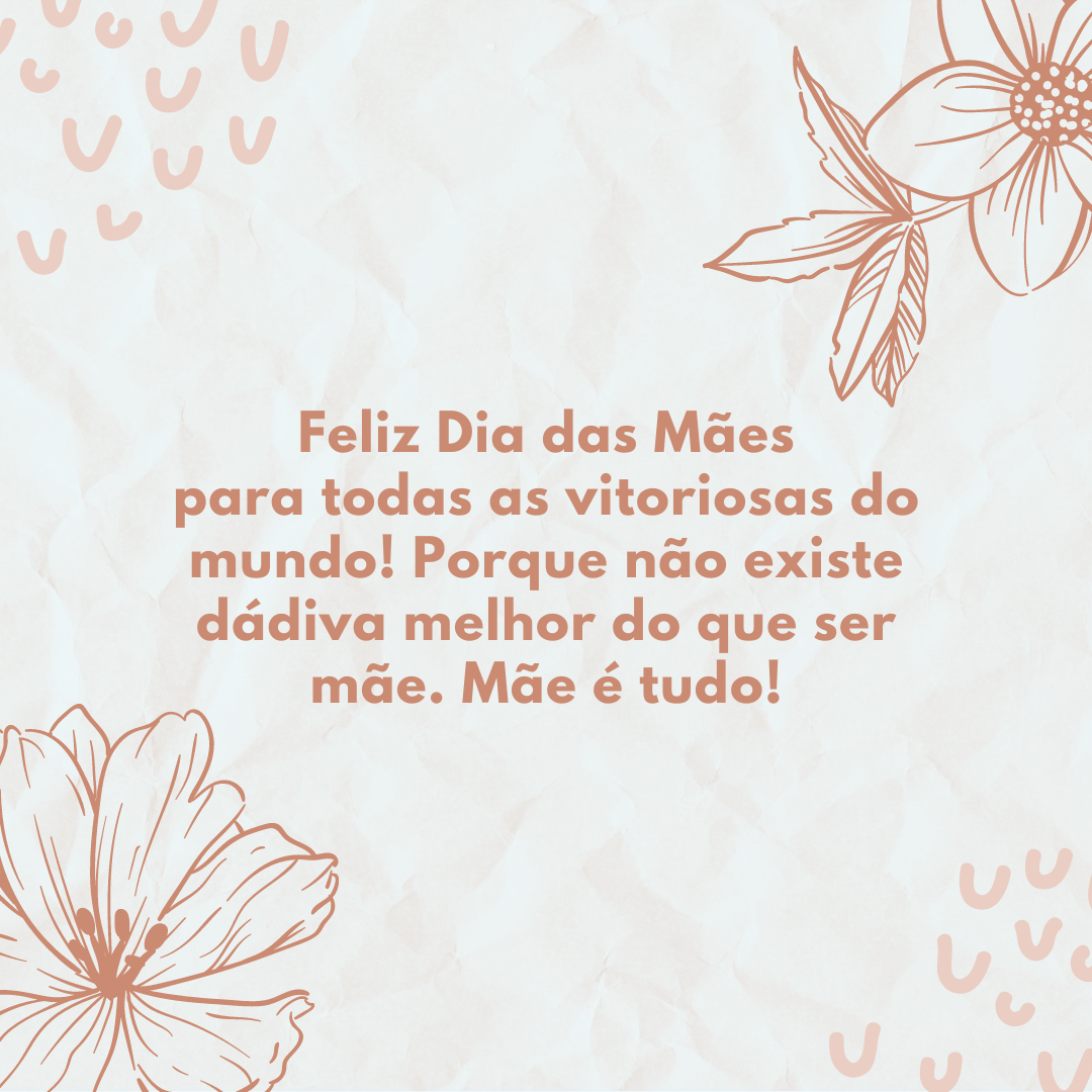 Feliz Dia das Mães para todas as vitoriosas do mundo! Porque não existe dádiva melhor do que ser mãe. Mãe é tudo!