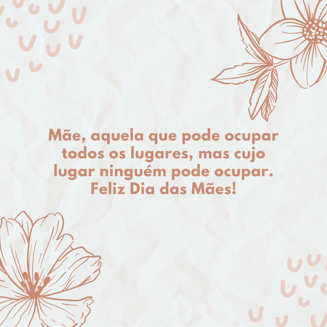 Mãe, aquela que pode ocupar todos os lugares, mas cujo lugar ninguém pode ocupar. Feliz Dia das Mães!