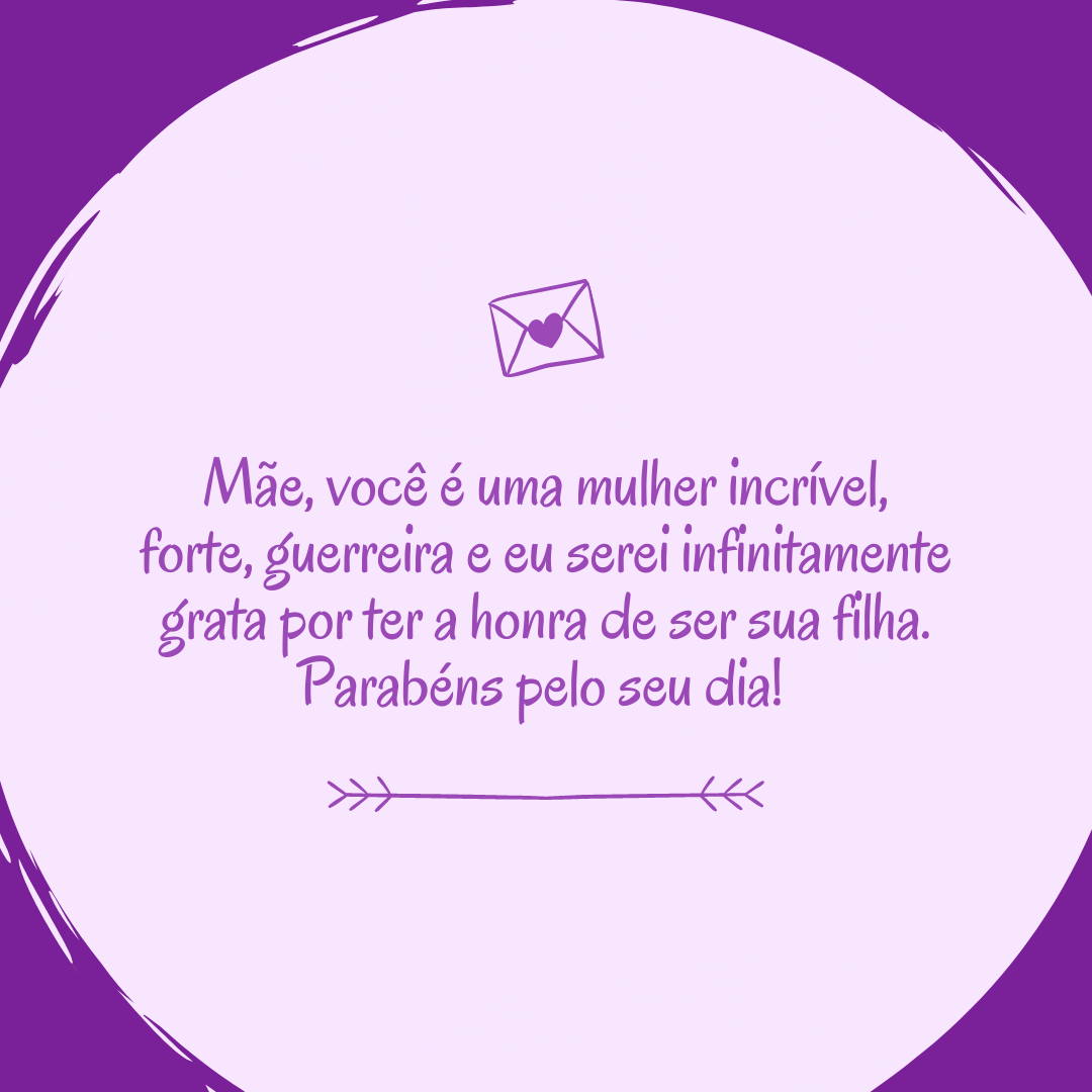 Mãe, você é uma mulher incrível, forte, guerreira e eu serei infinitamente grata por ter a honra de ser sua filha. Parabéns pelo seu dia! 