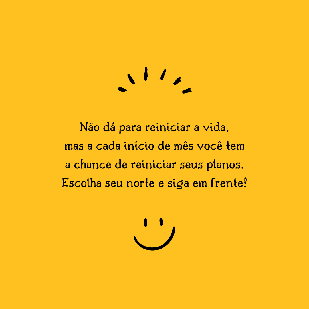 Não dá para reiniciar a vida, mas a cada início de mês você tem a chance de reiniciar seus planos. Escolha seu norte e siga em frente!