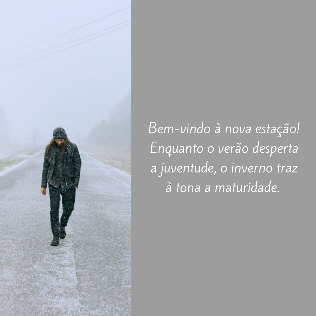 Bem-vindo à nova estação! Enquanto o verão desperta a juventude, o inverno traz à tona a maturidade. 