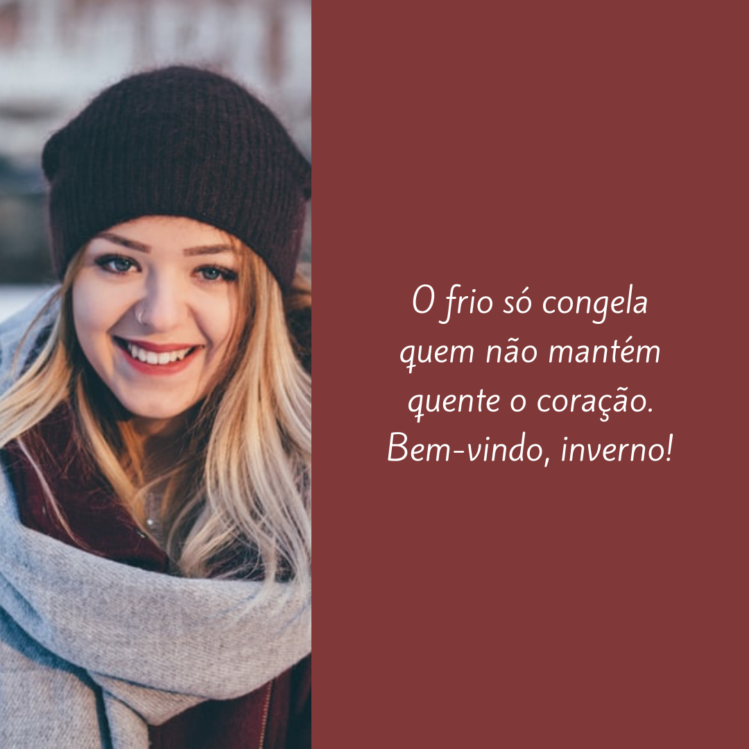 O frio só congela quem não mantém quente o coração. Bem-vindo, inverno!