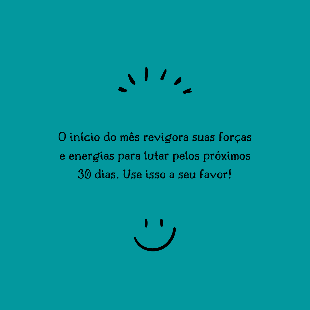 O início do mês revigora suas forças e energias para lutar pelos próximos 30 dias. Use isso a seu favor!