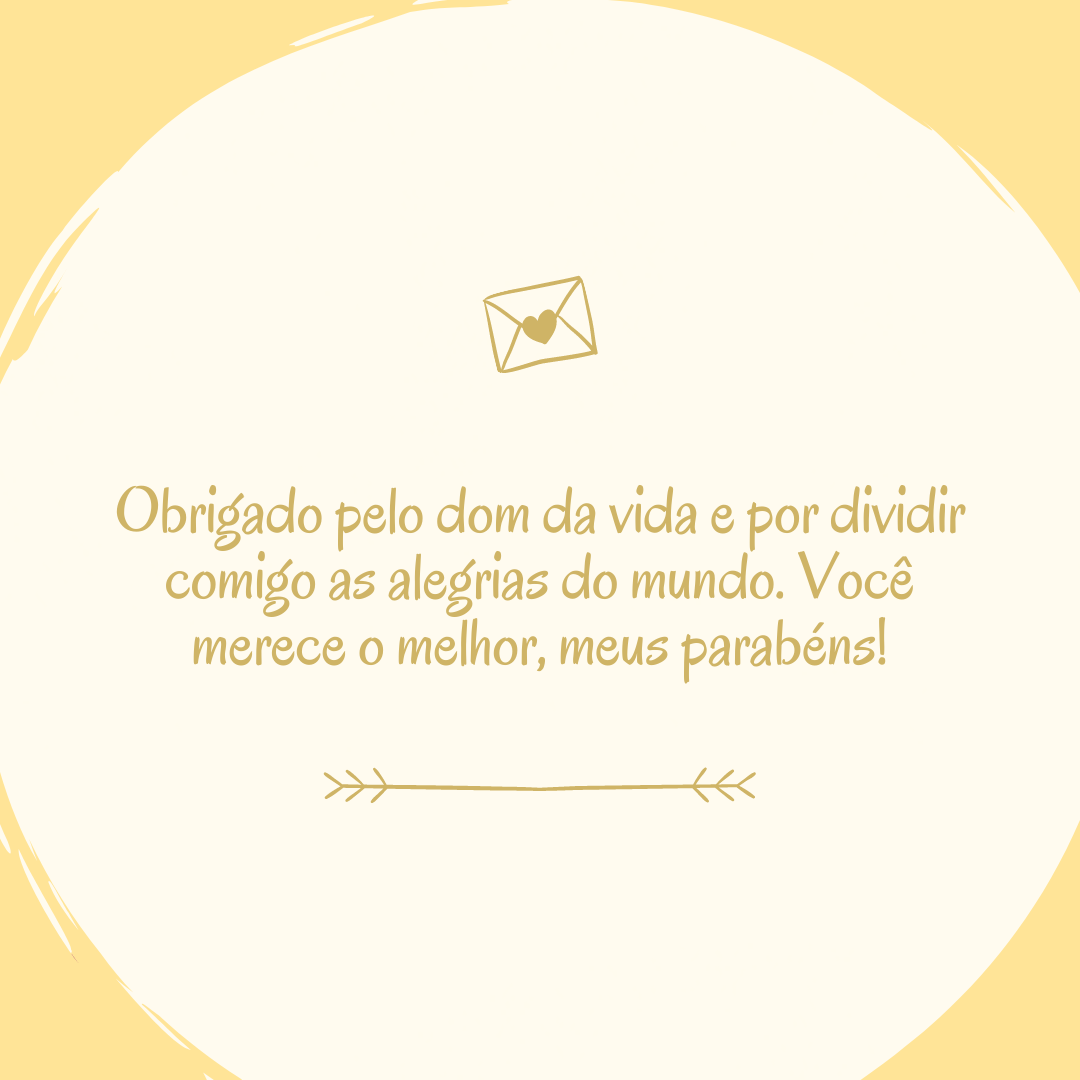 Obrigado pelo dom da vida e por dividir comigo as alegrias do mundo. Você merece o melhor, meus parabéns!