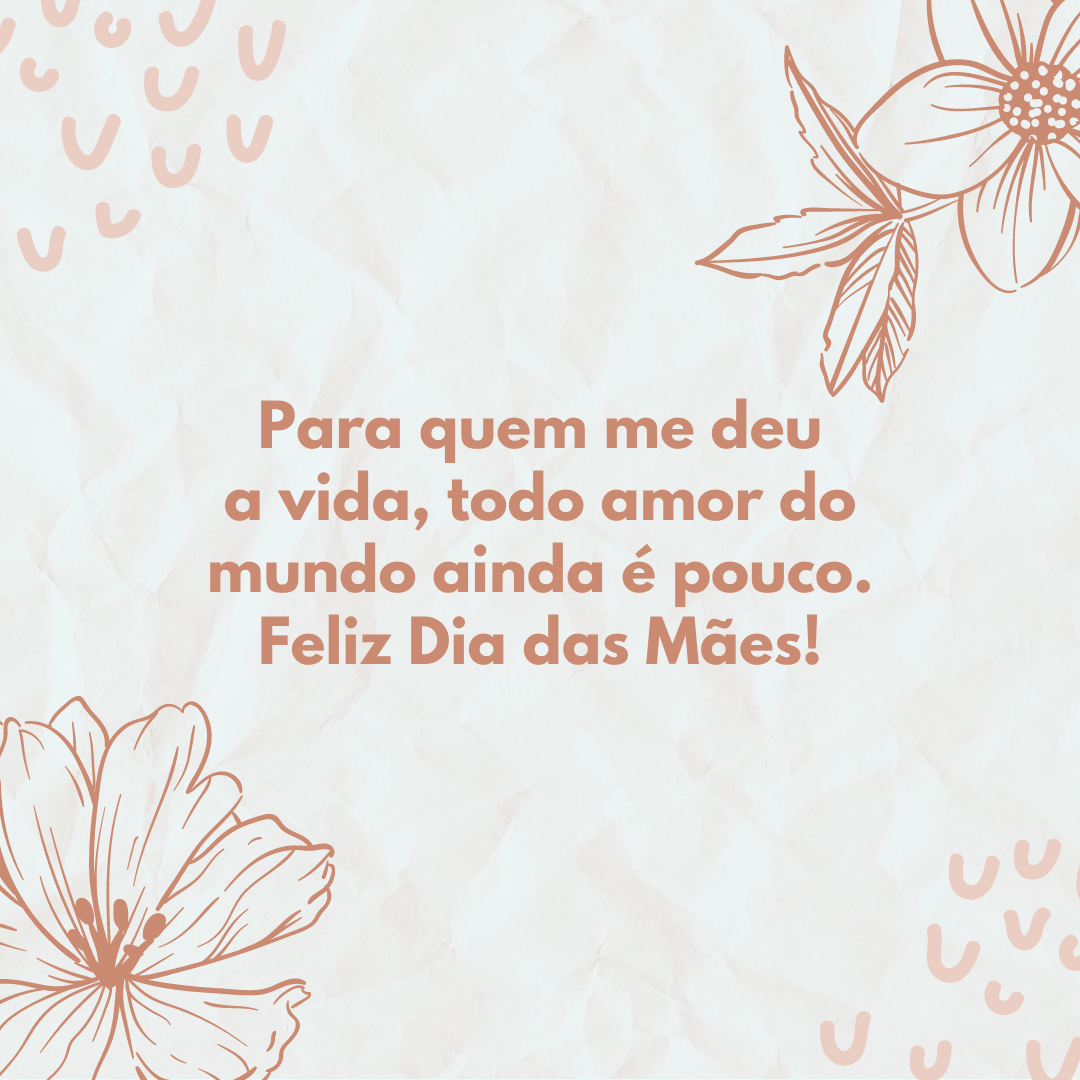 Para quem me deu a vida, todo amor do mundo ainda é pouco. Feliz Dia das Mães!