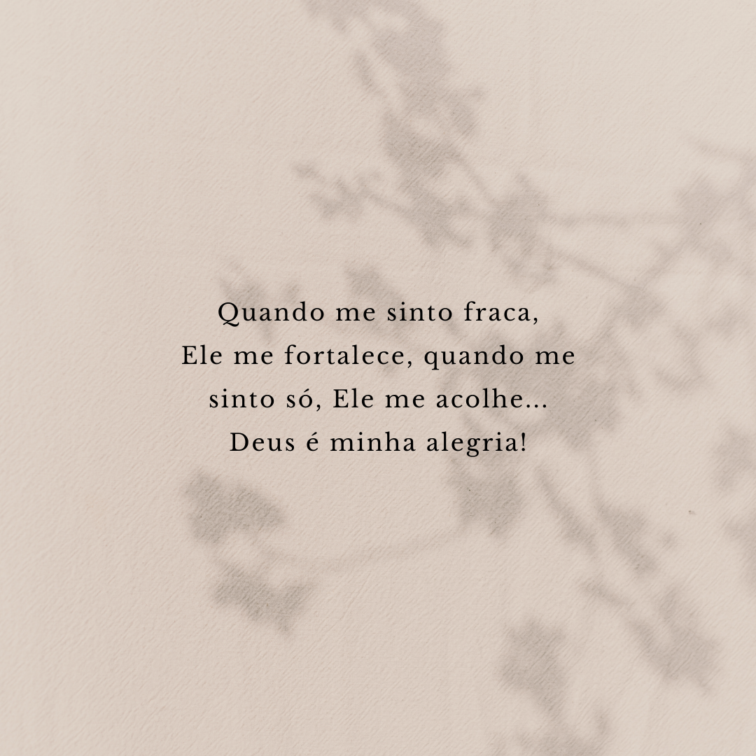 Quando me sinto fraca, Ele me fortalece, quando me sinto só, Ele me acolhe... Deus é minha alegria!