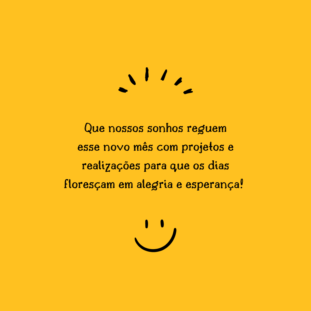 Que nossos sonhos reguem esse novo mês com projetos e realizações para que os dias floresçam em alegria e esperança! 