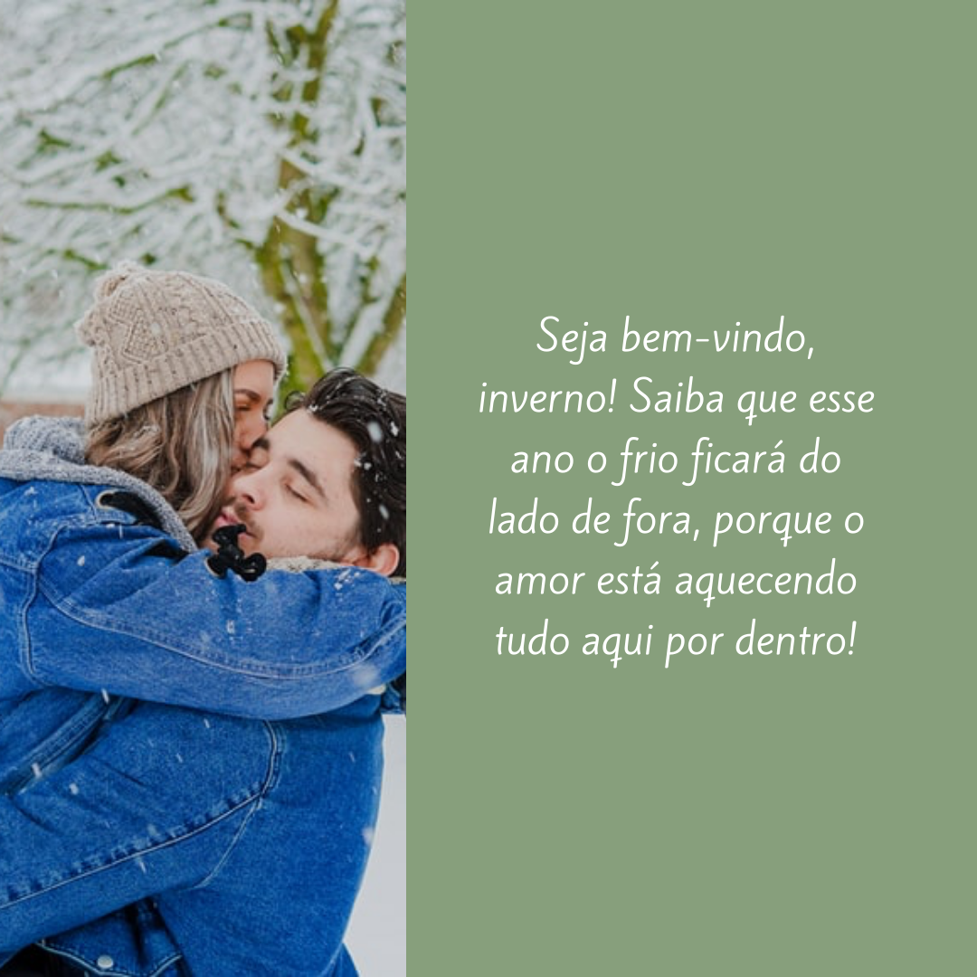 Seja bem-vindo, inverno! Saiba que esse ano o frio ficará do lado de fora, porque o amor está aquecendo tudo aqui por dentro!