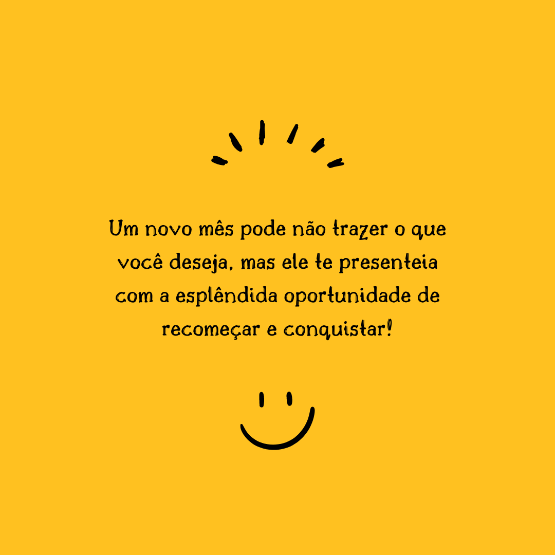 Um novo mês pode não trazer o que você deseja, mas ele te presenteia com a esplêndida oportunidade de recomeçar e conquistar!