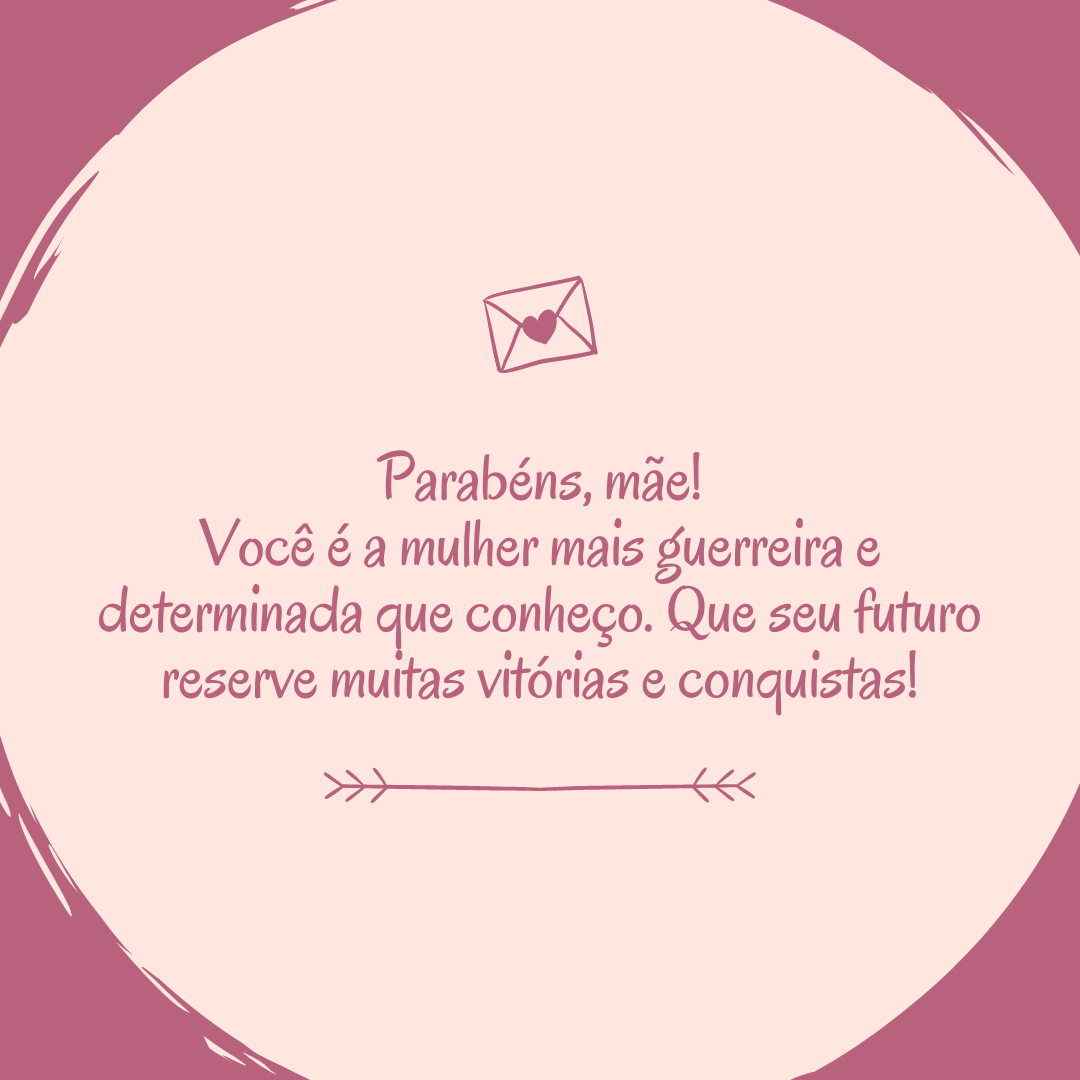 Parabéns, mãe! Você é a mulher mais guerreira e determinada que conheço. Que seu futuro reserve muitas vitórias e conquistas!