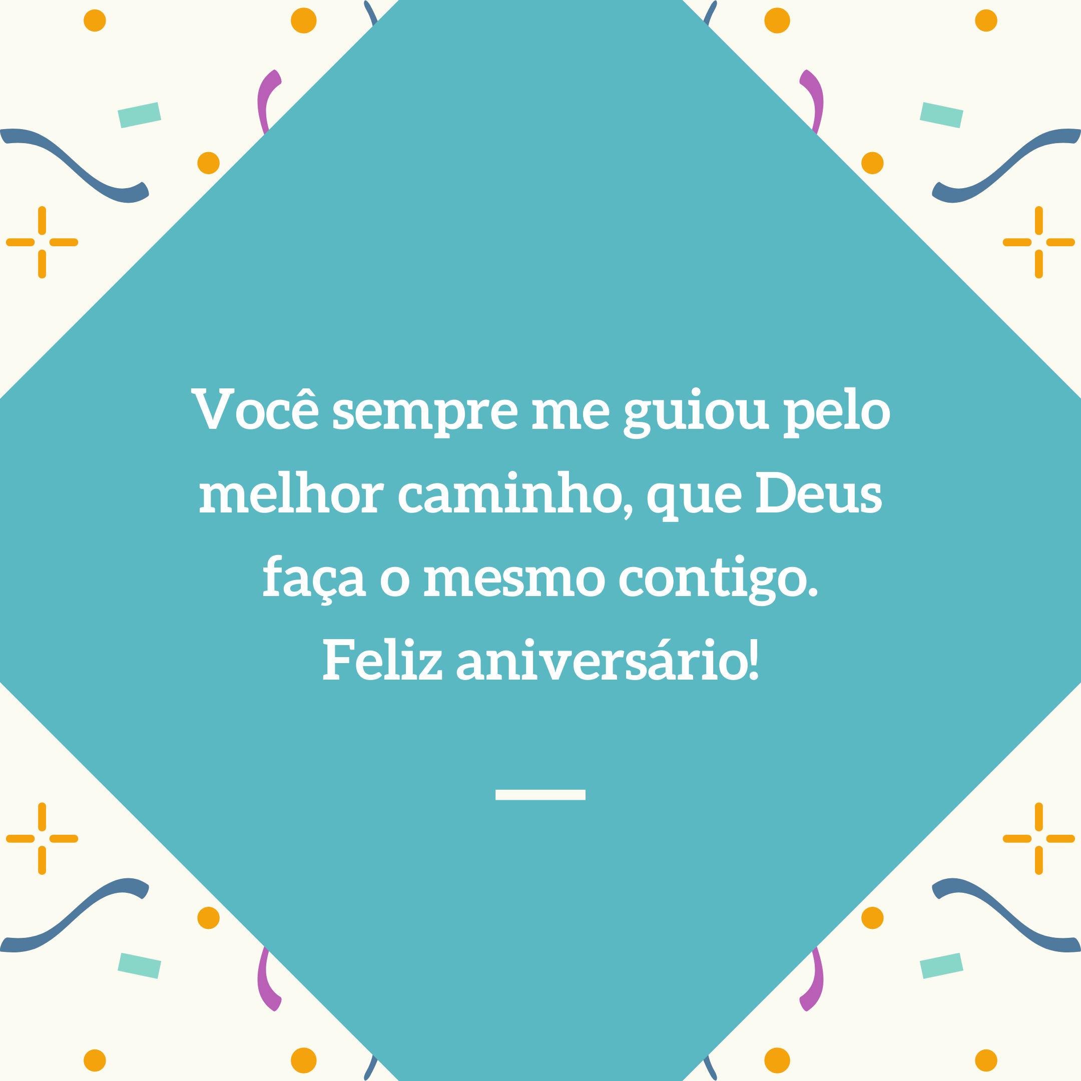 Você sempre me guiou pelo melhor caminho, que Deus faça o mesmo contigo. Feliz aniversário!