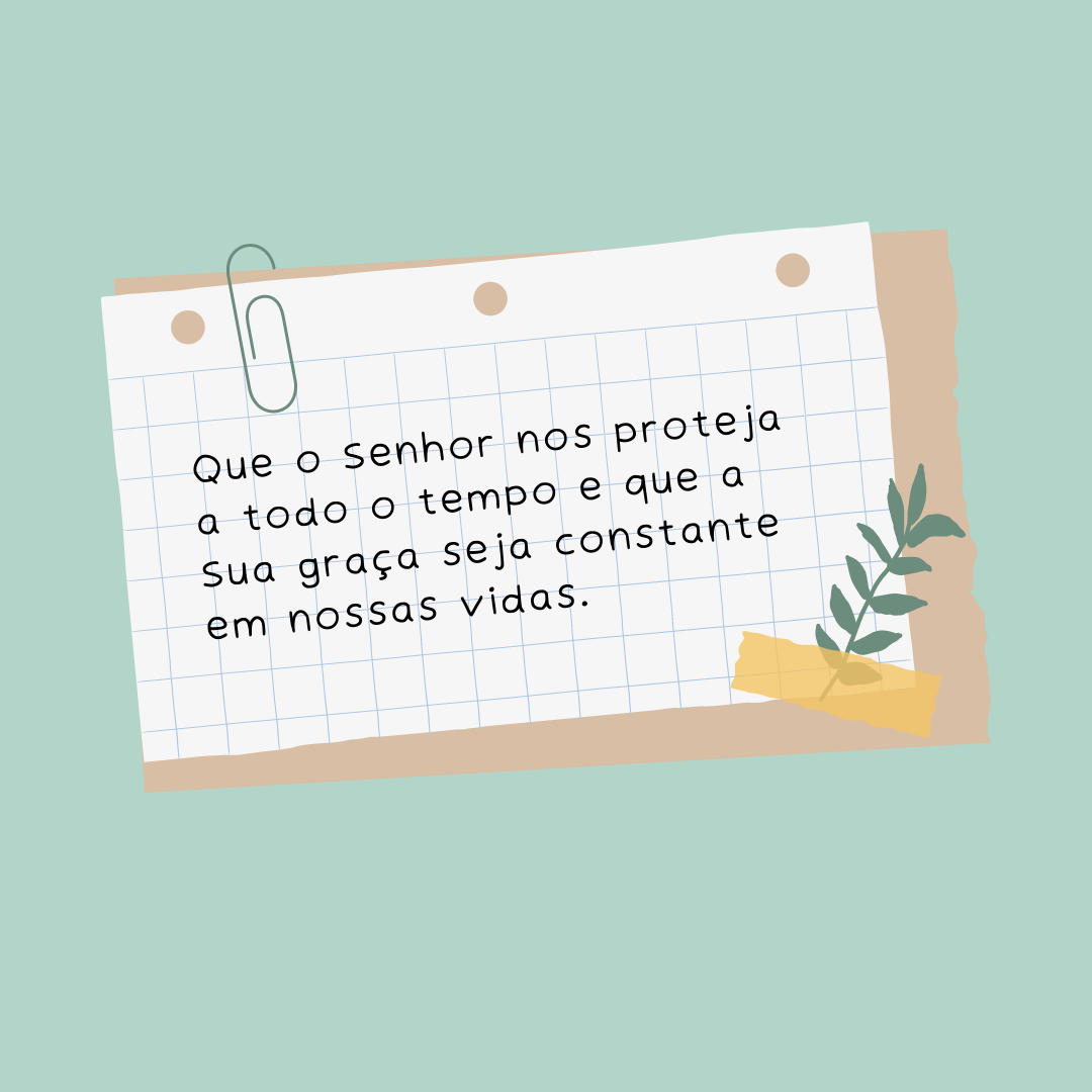 Que o Senhor nos proteja a todo o tempo e que a Sua graça seja constante em nossas vidas.