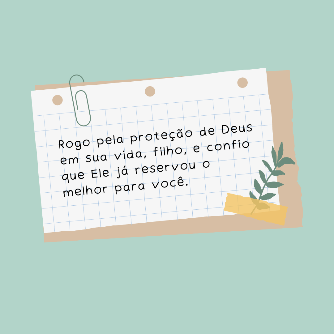 Rogo pela proteção de Deus em sua vida, filho, e confio que Ele já reservou o melhor para você.