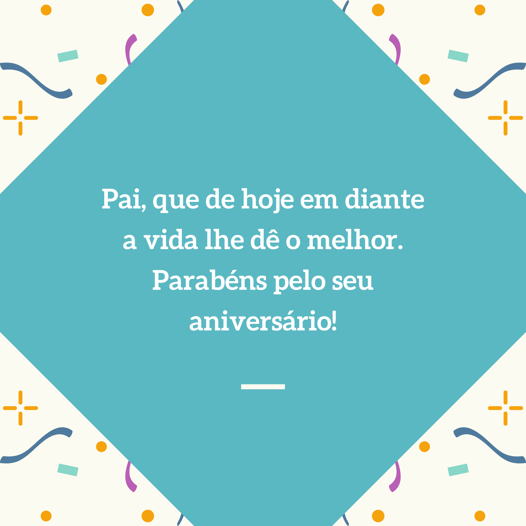 Pai, que de hoje em diante a vida lhe dê o melhor. Parabéns pelo seu aniversário!