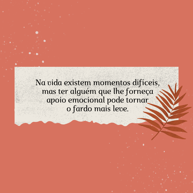 Na vida existem momentos difíceis, mas ter alguém que lhe forneça apoio emocional pode tornar o fardo mais leve.