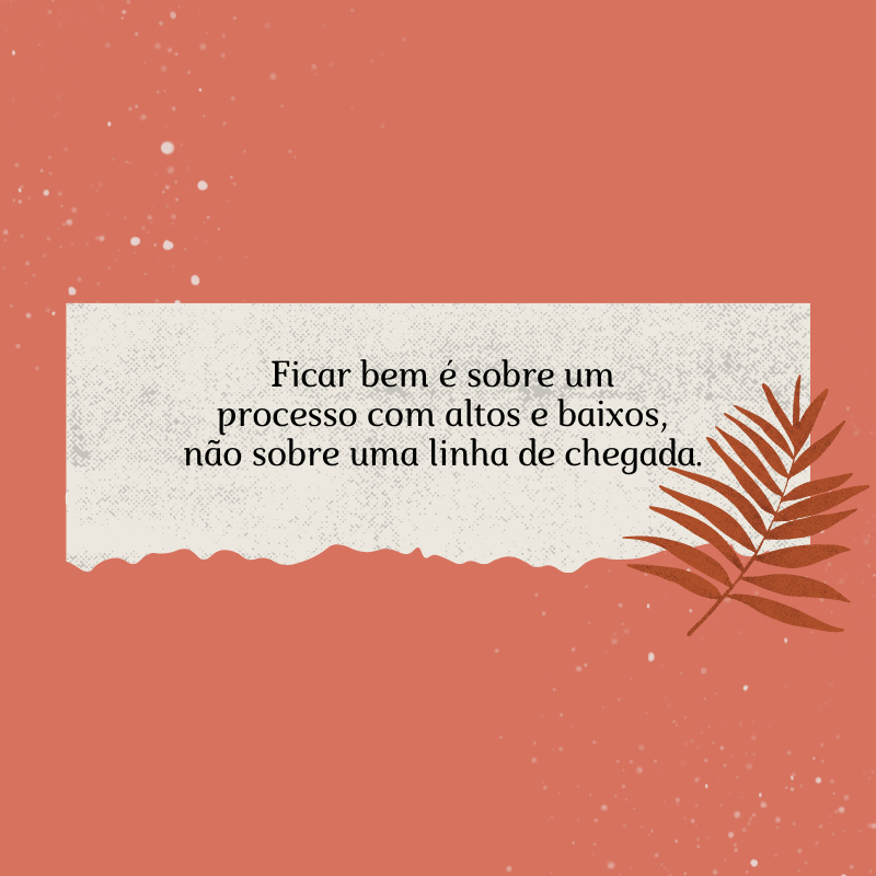 Ficar bem é sobre um processo com altos e baixos, não sobre uma linha de chegada.