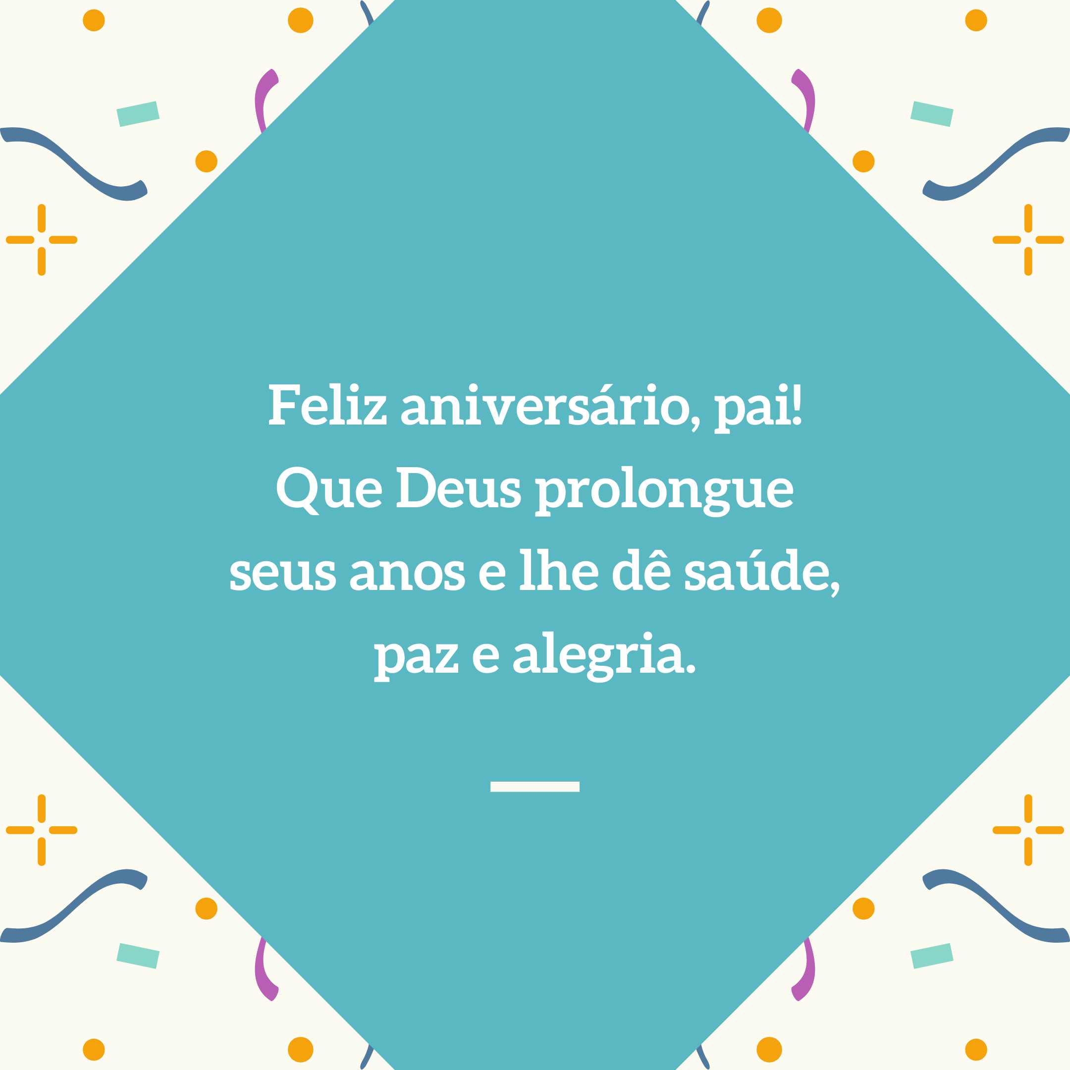 Feliz aniversário, pai! Que Deus prolongue seus anos e lhe dê saúde, paz e alegria.