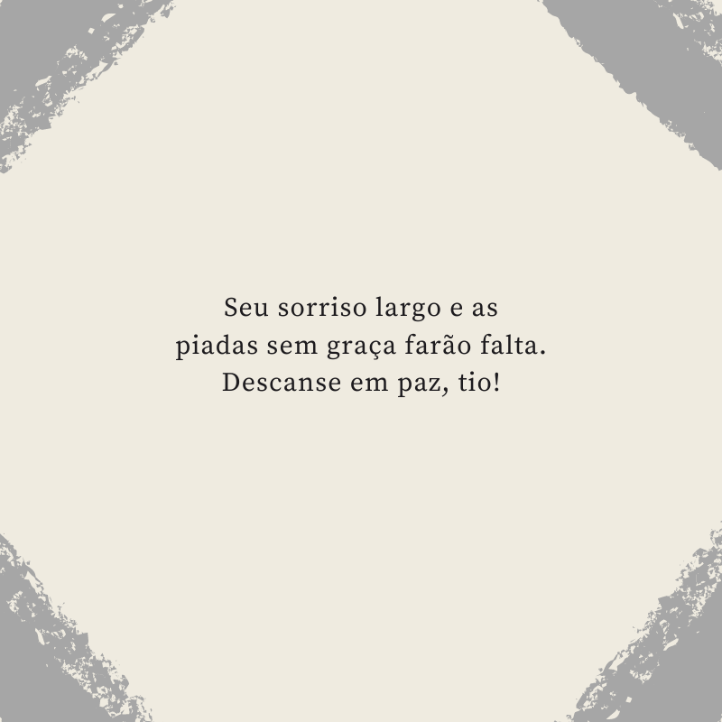 Seu sorriso largo e as piadas sem graça farão falta. Descanse em paz, tio!