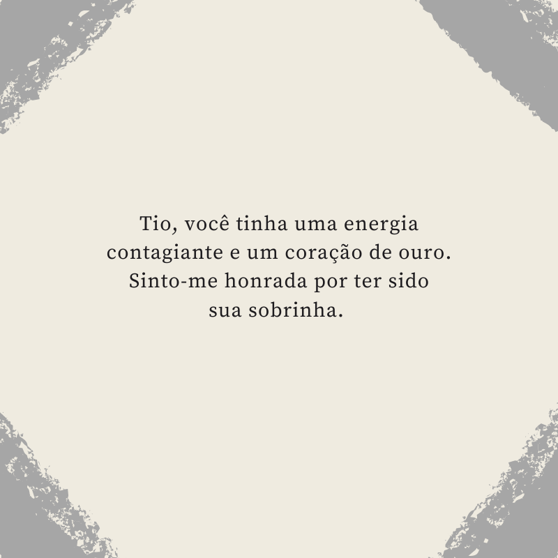 Tio, você tinha uma energia contagiante e um coração de ouro. Sinto-me honrada por ter sido sua sobrinha. 