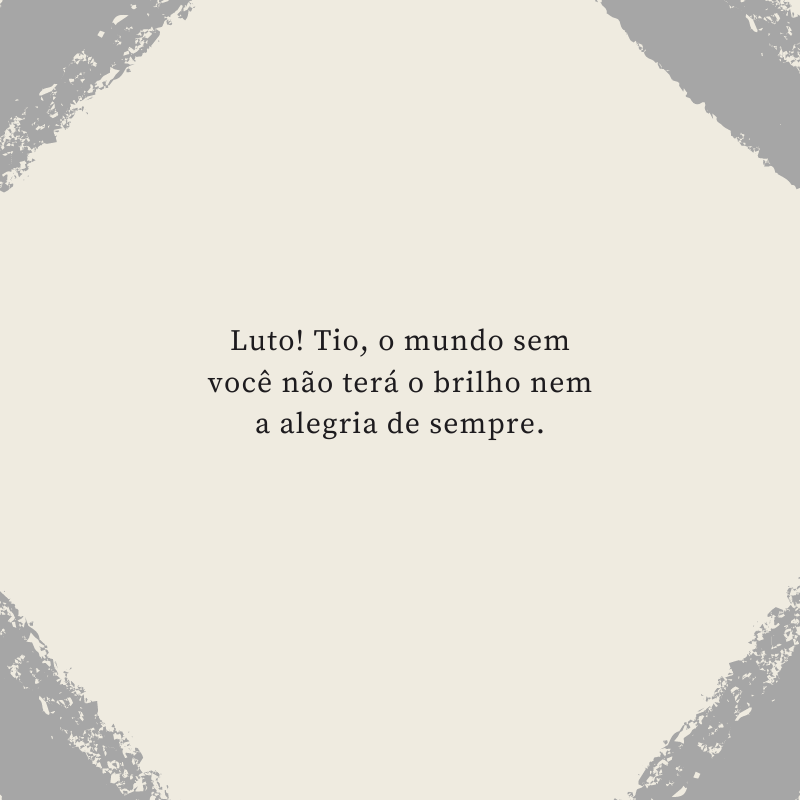 Luto! Tio, o mundo sem você não terá o brilho nem a alegria de sempre.