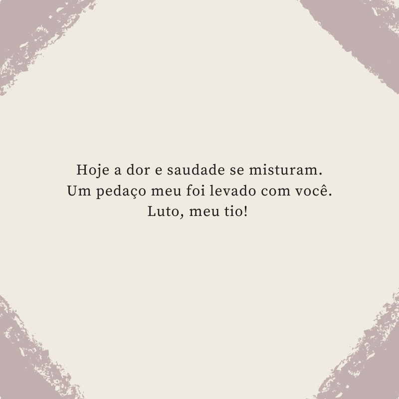 Hoje a dor e saudade se misturam. Um pedaço meu foi levado com você. Luto, meu tio! 