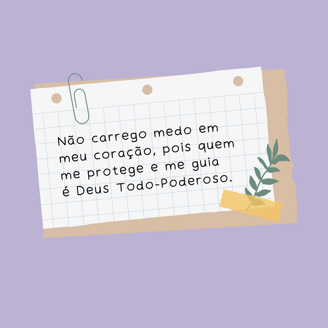 Não carrego medo em meu coração, pois quem me protege e me guia é Deus Todo-Poderoso.