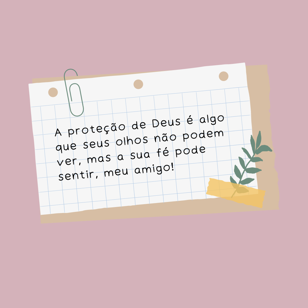 A proteção de Deus é algo que seus olhos não podem ver, mas a sua fé pode sentir, meu amigo!