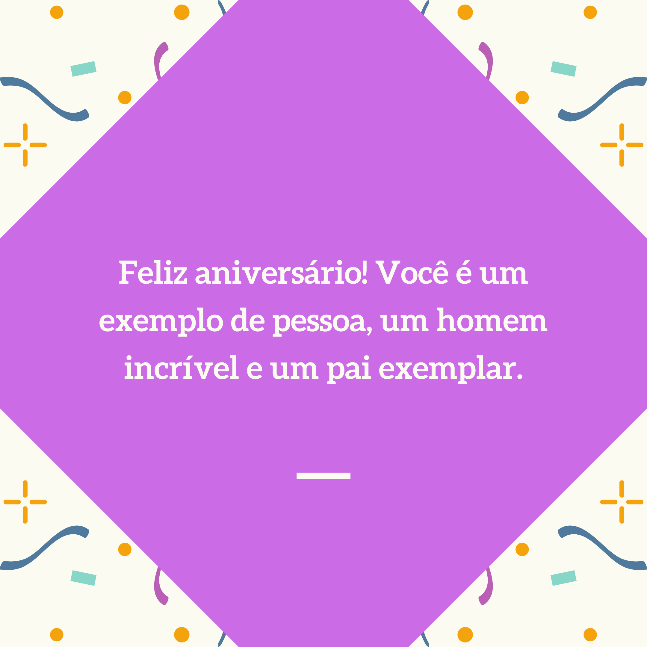 Feliz aniversário! Você é um exemplo de pessoa, um homem incrível e um pai exemplar.