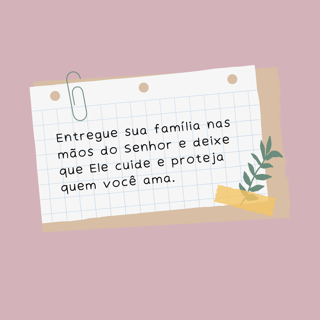 Entregue sua família nas mãos do Senhor e deixe que Ele cuide e proteja quem você ama. 