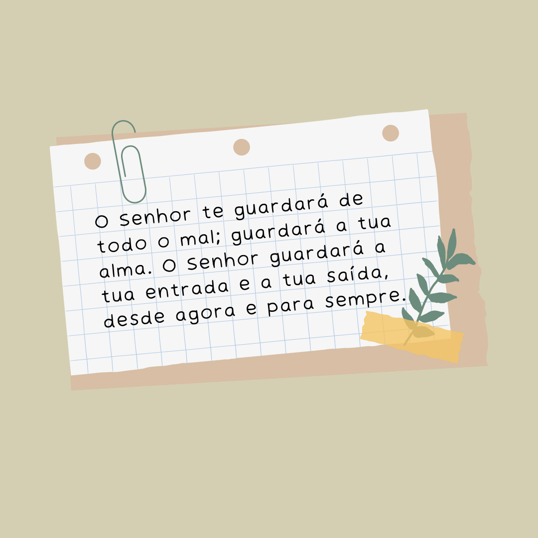 O Senhor te guardará de todo o mal; guardará a tua alma. O Senhor guardará a tua entrada e a tua saída, desde agora e para sempre.