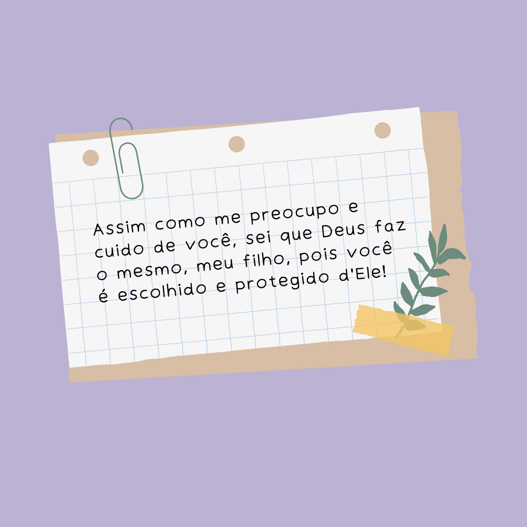 Assim como me preocupo e cuido de você, sei que Deus faz o mesmo, meu filho, pois você é escolhido e protegido d'Ele!