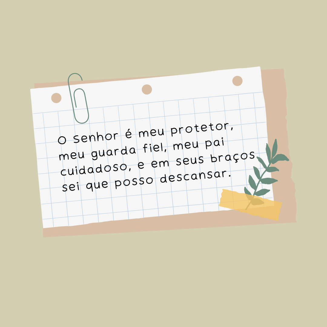 O Senhor é meu protetor, meu guarda fiel, meu pai cuidadoso, e em seus braços sei que posso descansar.