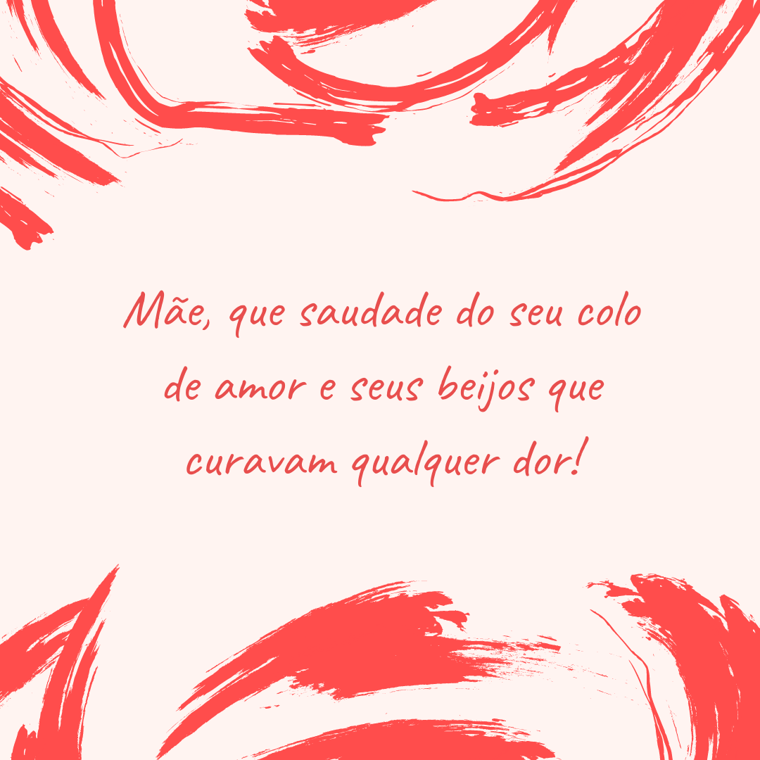 Mãe, que saudade do seu colo de amor e seus beijos que curavam qualquer dor!