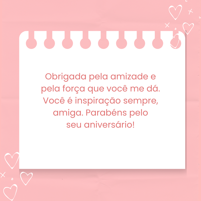 Obrigada pela amizade e pela força que você me dá. Você é inspiração sempre, amiga. Parabéns pelo seu aniversário!