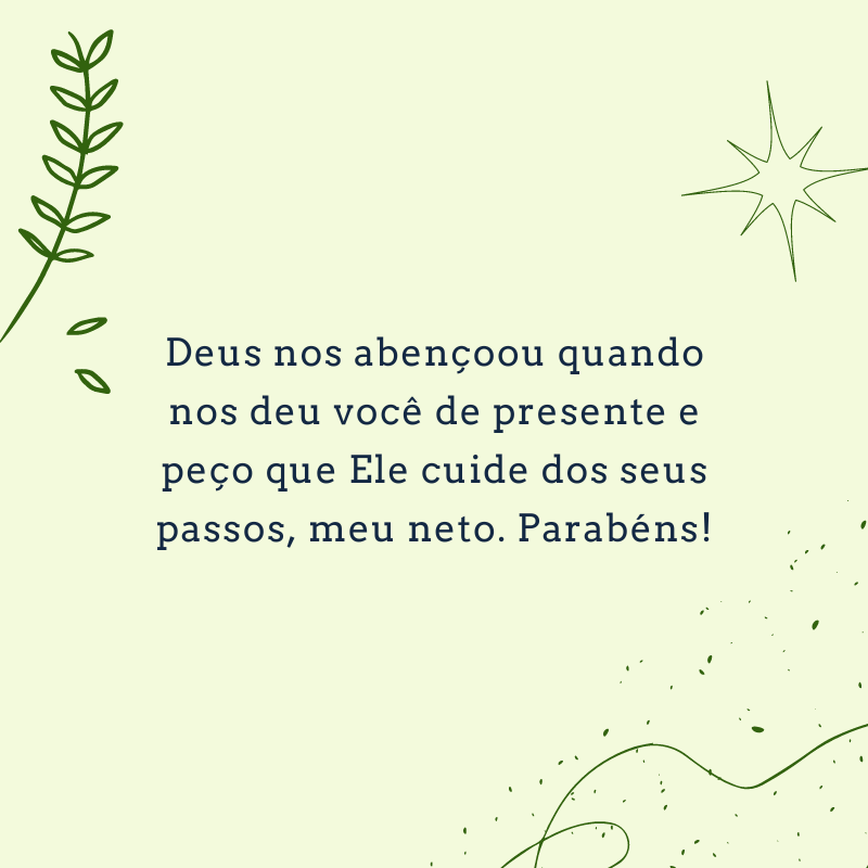 Deus nos abençoou quando nos deu você de presente e peço que Ele cuide dos seus passos, meu neto. Parabéns!