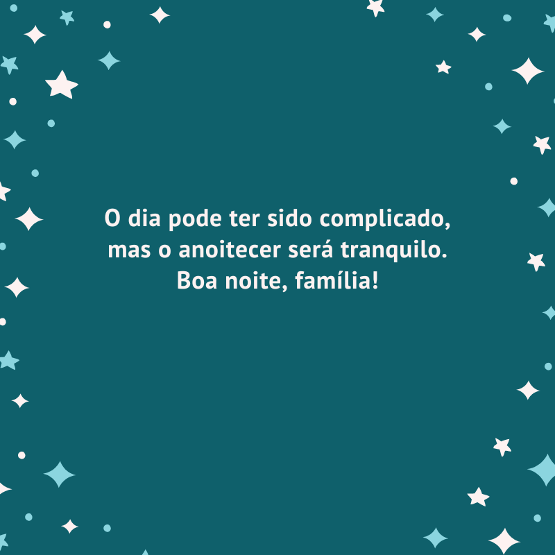 O dia pode ter sido complicado, mas o anoitecer será tranquilo. Boa noite, família!