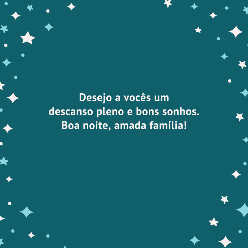 Desejo a vocês um descanso pleno e bons sonhos. Boa noite, amada família!