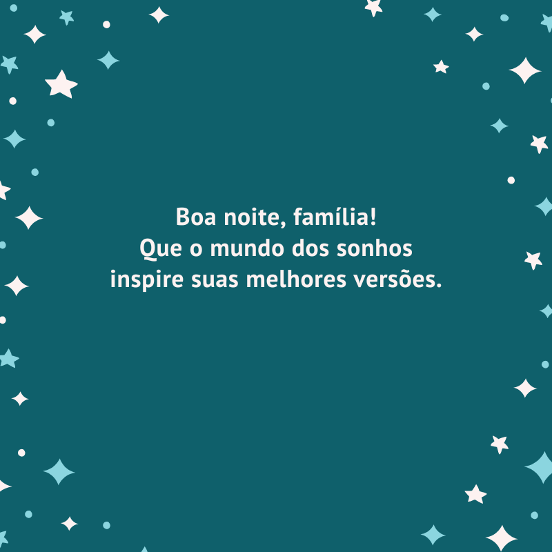 Boa noite, família! Que o mundo dos sonhos inspire suas melhores versões.