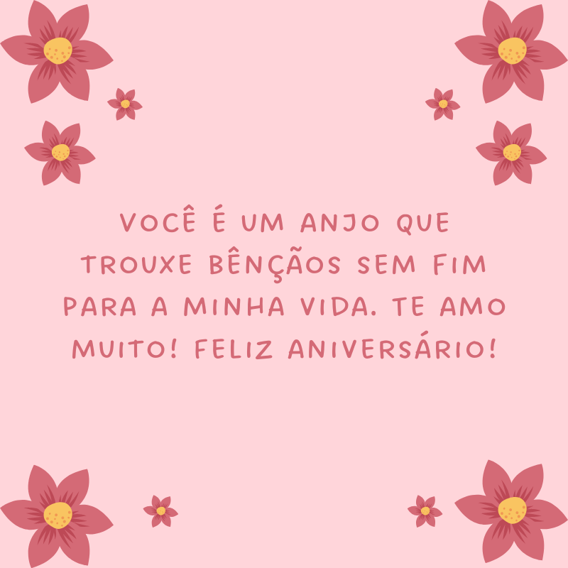 Você é um anjo que trouxe bênçãos sem fim para a minha vida. Te amo muito! Feliz aniversário!