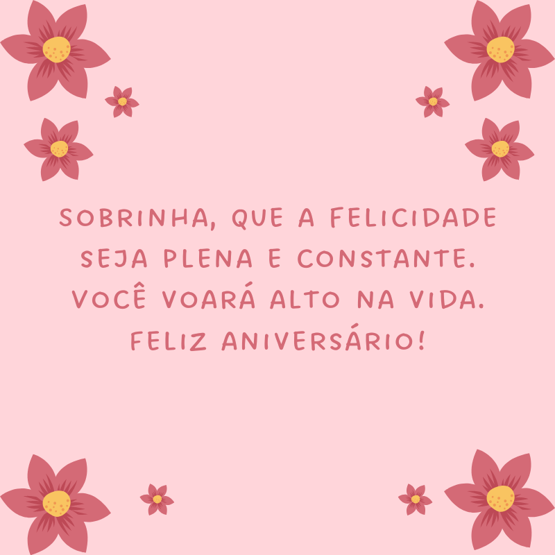 Sobrinha, que a felicidade seja plena e constante. Você voará alto na vida. Feliz aniversário!