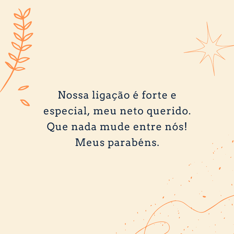 Nossa ligação é forte e especial, meu neto querido. Que nada mude entre nós! Meus parabéns.