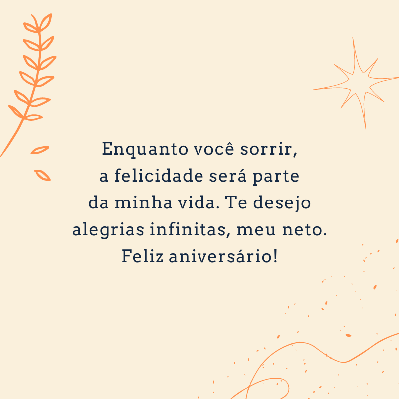 Enquanto você sorrir, a felicidade será parte da minha vida. Te desejo alegrias infinitas, meu neto. Feliz aniversário!