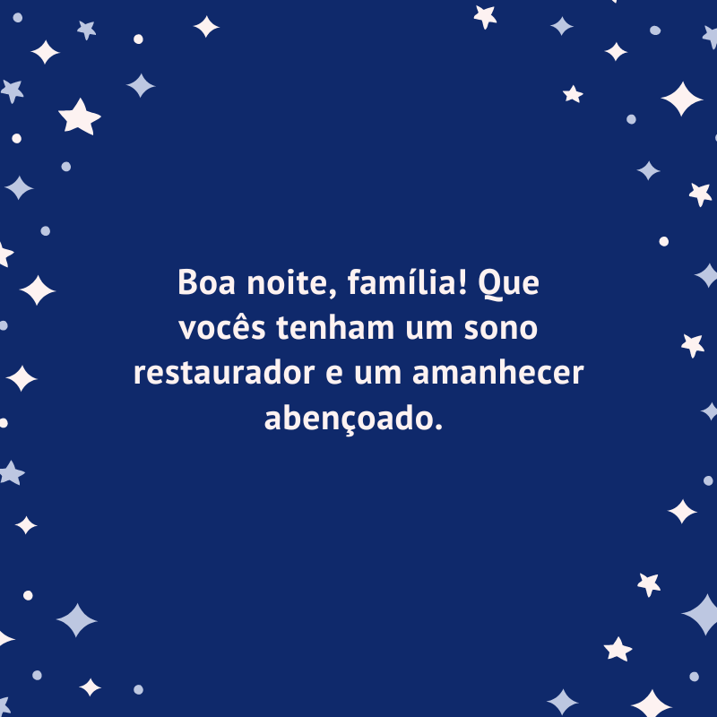 Boa noite, família! Que vocês tenham um sono restaurador e um amanhecer abençoado. 