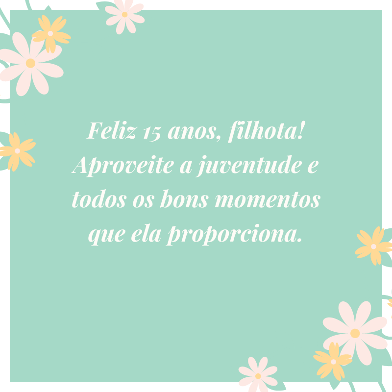 Feliz 15 anos, filhota! Aproveite a juventude e todos os bons momentos que ela proporciona.