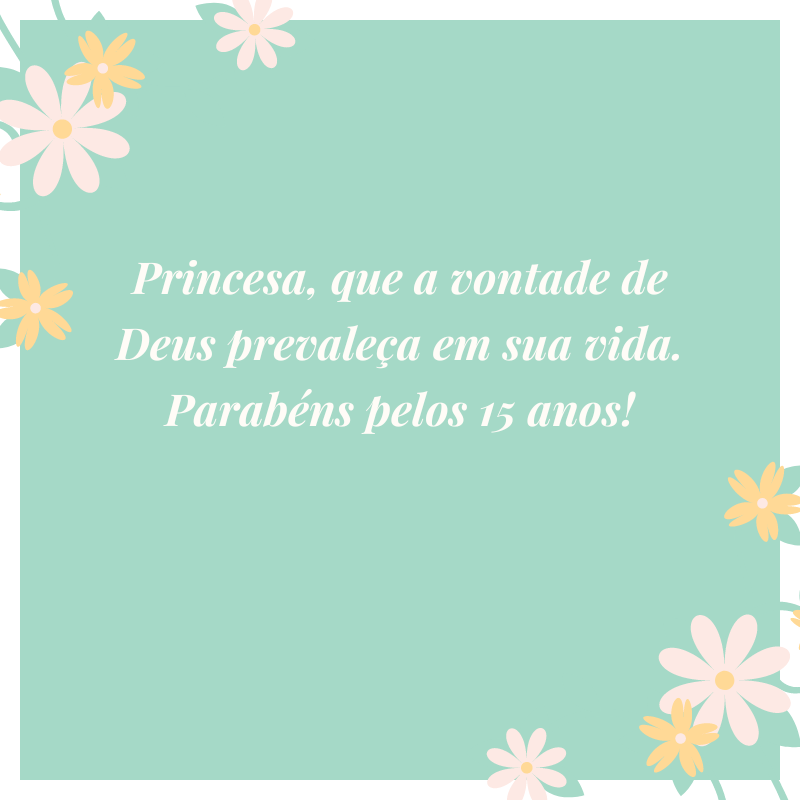 Princesa, que a vontade de Deus prevaleça em sua vida. Parabéns pelos 15 anos!
