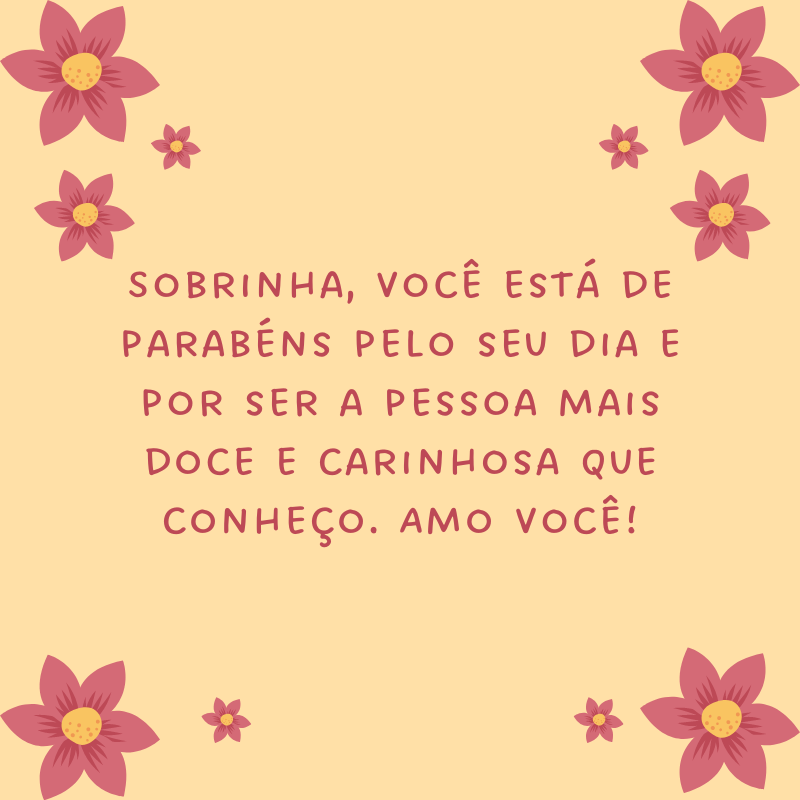 Sobrinha, você está de parabéns pelo seu dia e por ser a pessoa mais doce e carinhosa que conheço. Amo você!