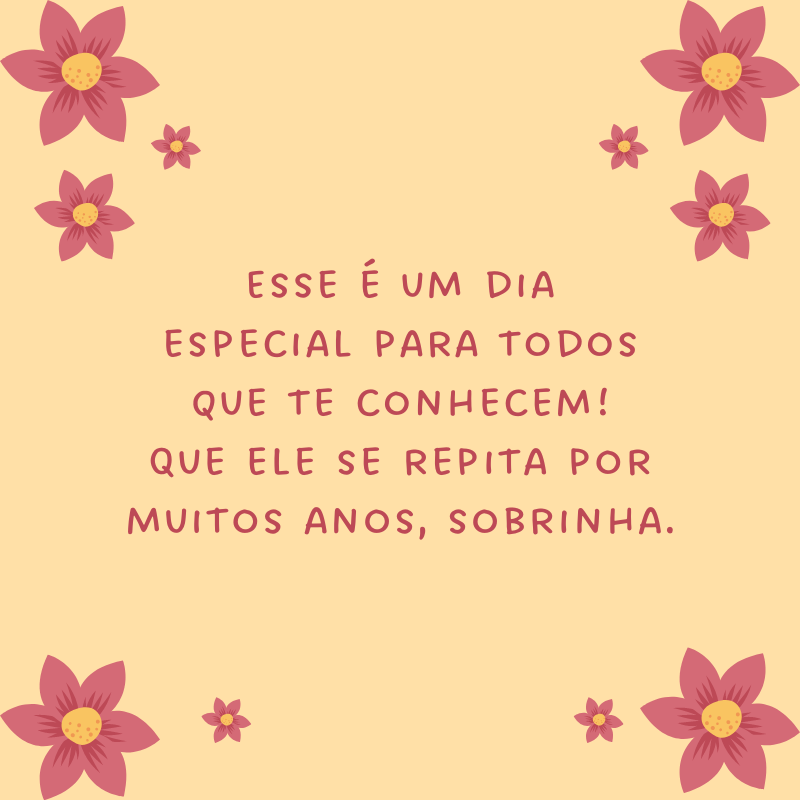 Esse é um dia especial para todos que te conhecem! Que ele se repita por muitos anos, sobrinha.