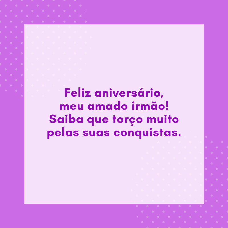 Feliz aniversário, meu amado irmão! Saiba que torço muito pelas suas conquistas.